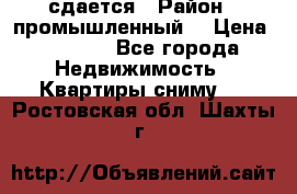 сдается › Район ­ промышленный  › Цена ­ 7 000 - Все города Недвижимость » Квартиры сниму   . Ростовская обл.,Шахты г.